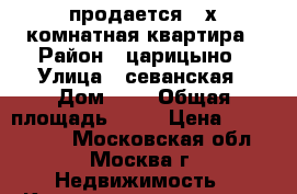 продается 3-х комнатная квартира › Район ­ царицыно › Улица ­ севанская › Дом ­ 4 › Общая площадь ­ 62 › Цена ­ 9 900 000 - Московская обл., Москва г. Недвижимость » Квартиры продажа   . Московская обл.